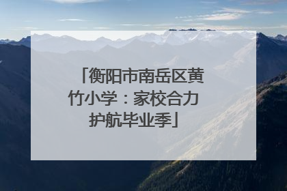 衡阳市南岳区黄竹小学：家校合力护航毕业季