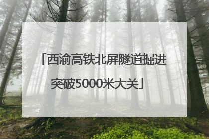 西渝高铁北屏隧道掘进突破5000米大关