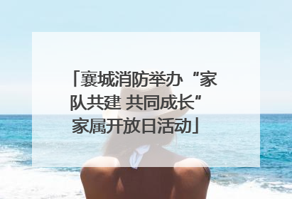 襄城消防举办“家队共建 共同成长”家属开放日活动