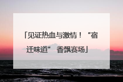 见证热血与激情！“宿迁味道” 香飘赛场
