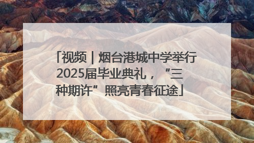 视频｜烟台港城中学举行2025届毕业典礼，“三种期许”照亮青春征途