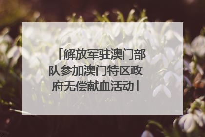 解放军驻澳门部队参加澳门特区政府无偿献血活动