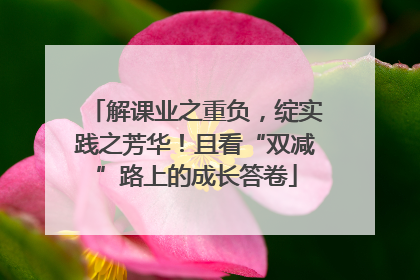 解课业之重负，绽实践之芳华！且看“双减”路上的成长答卷