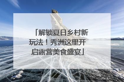 解锁夏日乡村新玩法！秀洲这里开启露营美食盛宴