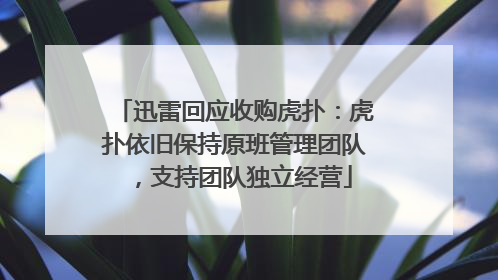 迅雷回应收购虎扑：虎扑依旧保持原班管理团队，支持团队独立经营