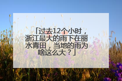 过去12个小时，浙江最大的雨下在丽水青田，当地的雨为啥这么大？