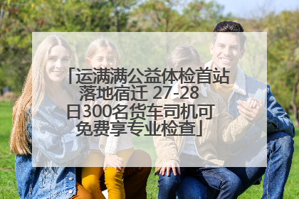 运满满公益体检首站落地宿迁 27-28日300名货车司机可免费享专业检查