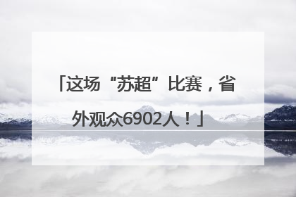 这场“苏超”比赛，省外观众6902人！