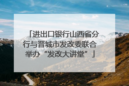 进出口银行山西省分行与晋城市发改委联合举办“发改大讲堂”