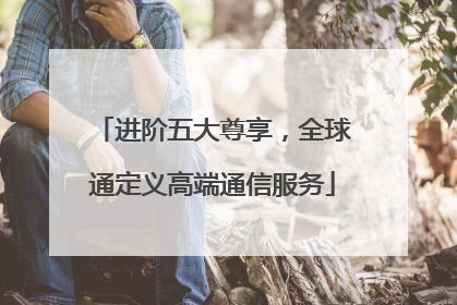 进阶五大尊享，全球通定义高端通信服务