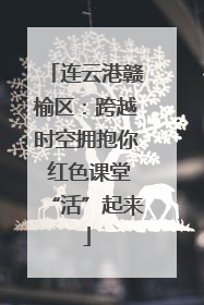 连云港赣榆区：跨越时空拥抱你 红色课堂“活”起来