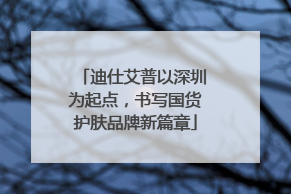 迪仕艾普以深圳为起点，书写国货护肤品牌新篇章