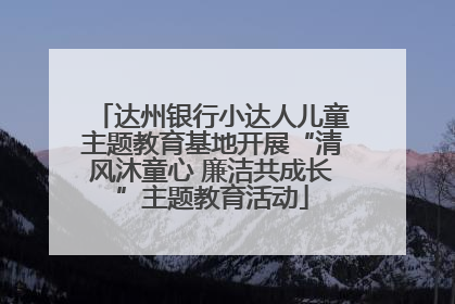 达州银行小达人儿童主题教育基地开展“清风沐童心 廉洁共成长”主题教育活动