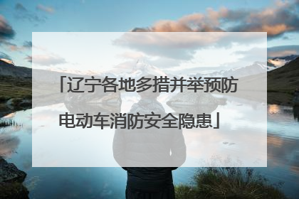 辽宁各地多措并举预防电动车消防安全隐患