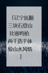 辽宁抚顺三块石登山比赛鸣枪 两千选手体验山水风情