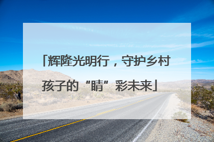辉隆光明行，守护乡村孩子的“睛”彩未来