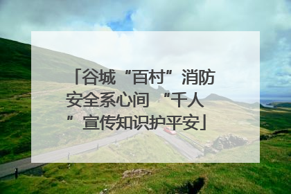 谷城“百村”消防安全系心间 “千人”宣传知识护平安