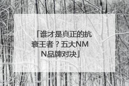 谁才是真正的抗衰王者？五大NMN品牌对决