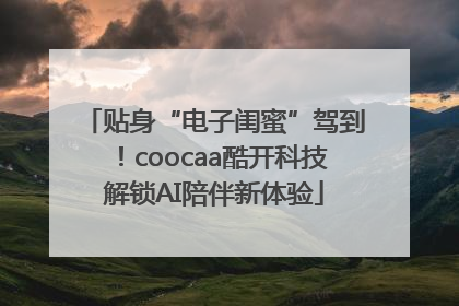 贴身“电子闺蜜”驾到！coocaa酷开科技解锁AI陪伴新体验
