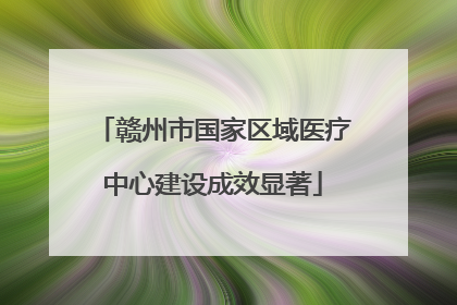 赣州市国家区域医疗中心建设成效显著