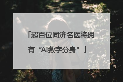 超百位同济名医将拥有“AI数字分身”