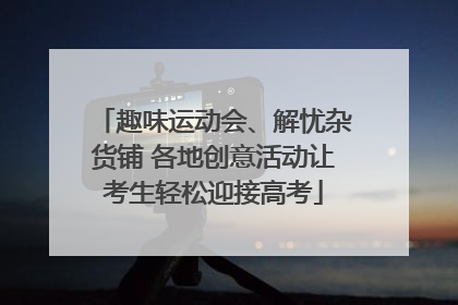 趣味运动会、解忧杂货铺 各地创意活动让考生轻松迎接高考