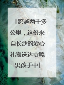 跨越两千多公里，这份来自长沙的爱心礼物送达贡嘎男孩手中