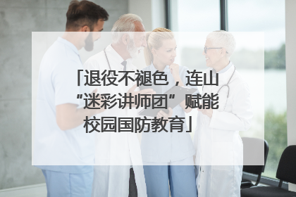 退役不褪色，连山“迷彩讲师团”赋能校园国防教育