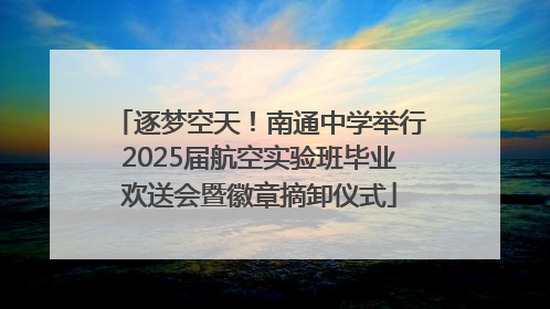 逐梦空天！南通中学举行2025届航空实验班毕业欢送会暨徽章摘卸仪式