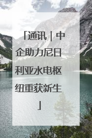 通讯｜中企助力尼日利亚水电枢纽重获新生