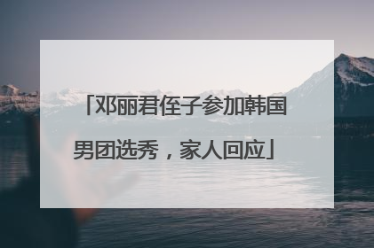 邓丽君侄子参加韩国男团选秀，家人回应