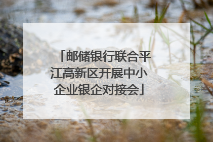 邮储银行联合平江高新区开展中小企业银企对接会