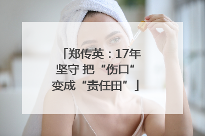 郑传英：17年坚守 把“伤口”变成“责任田”