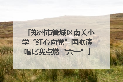 郑州市管城区南关小学“红心向党”国歌演唱比赛点燃“六一”