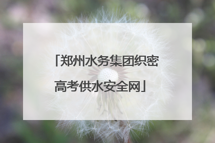 郑州水务集团织密高考供水安全网