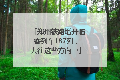 郑州铁路增开临客列车187列，去往这些方向→