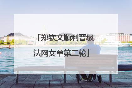 郑钦文顺利晋级法网女单第二轮