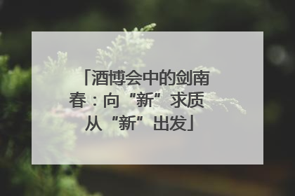 酒博会中的剑南春：向“新”求质 从“新”出发