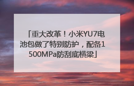 重大改革！小米YU7电池包做了特别防护，配备1500MPa防刮底横梁