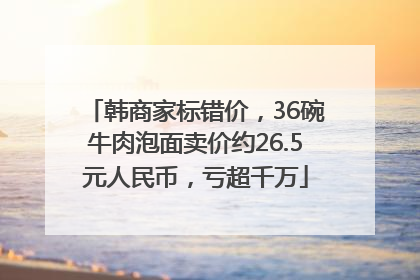 韩商家标错价，36碗牛肉泡面卖价约26.5元人民币，亏超千万
