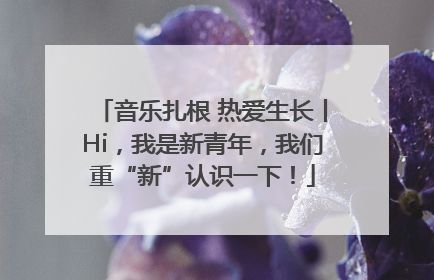 音乐扎根 热爱生长丨Hi，我是新青年，我们重“新”认识一下！