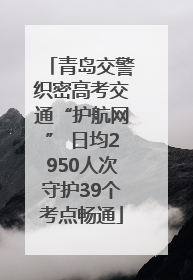 青岛交警织密高考交通“护航网” 日均2950人次守护39个考点畅通