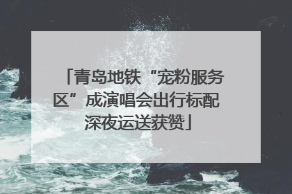 青岛地铁“宠粉服务区”成演唱会出行标配 深夜运送获赞
