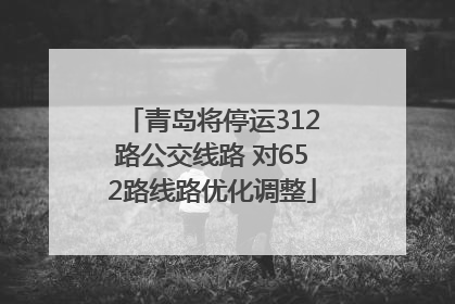 青岛将停运312路公交线路 对652路线路优化调整
