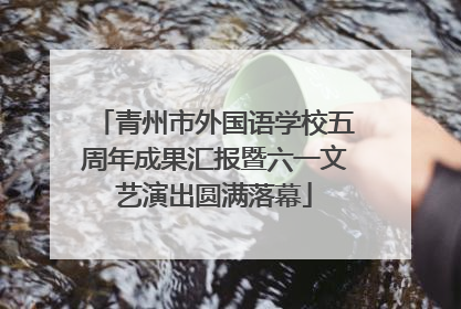 青州市外国语学校五周年成果汇报暨六一文艺演出圆满落幕