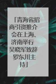 青海省招商引资推介会在上海、济南举行 吴晓军致辞 罗东川主持