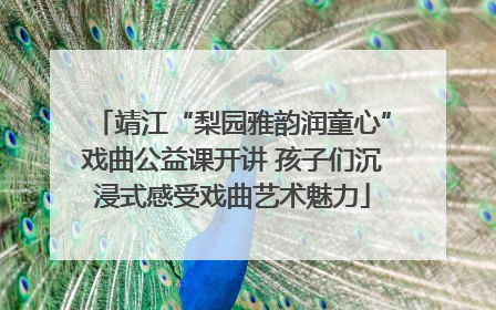 靖江“梨园雅韵润童心”戏曲公益课开讲 孩子们沉浸式感受戏曲艺术魅力