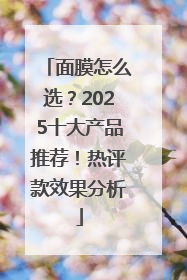 面膜怎么选？2025十大产品推荐！热评款效果分析
