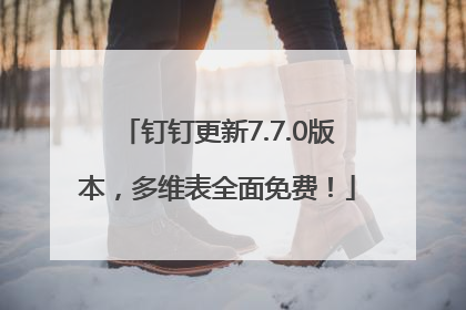 钉钉更新7.7.0版本，多维表全面免费！