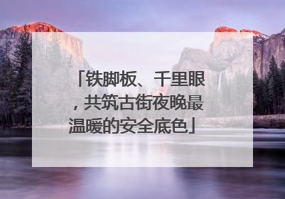 铁脚板、千里眼，共筑古街夜晚最温暖的安全底色